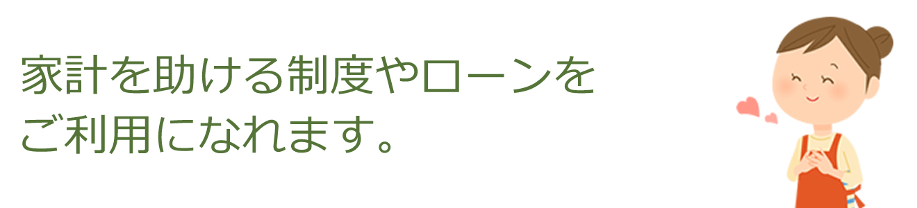 家計を助ける制度や、ローンをご利用になれます。